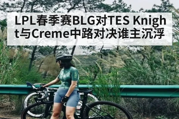 LPL春季赛BLG对TES Knight与Creme中路对决谁主沉浮