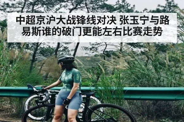 中超京沪大战锋线对决 张玉宁与路易斯谁的破门更能左右比赛走势（kaiyun）
